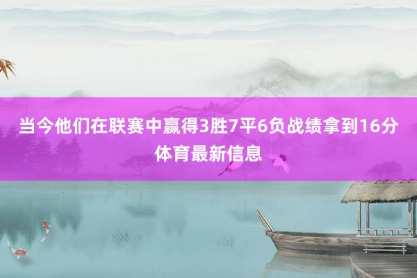 当今他们在联赛中赢得3胜7平6负战绩拿到16分体育最新信息