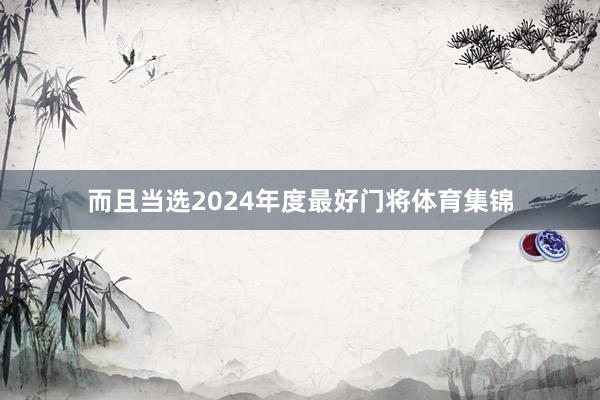 而且当选2024年度最好门将体育集锦