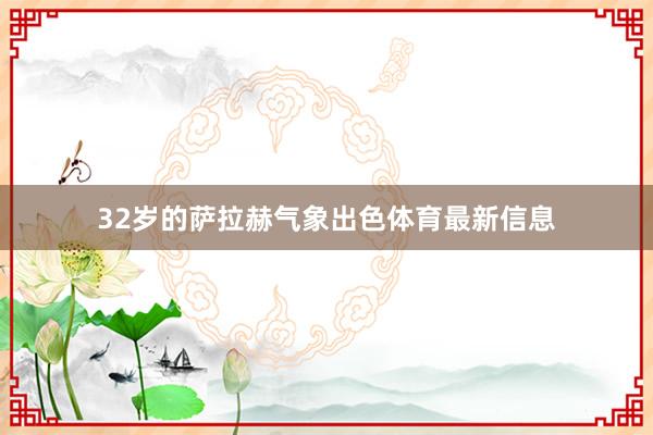 32岁的萨拉赫气象出色体育最新信息