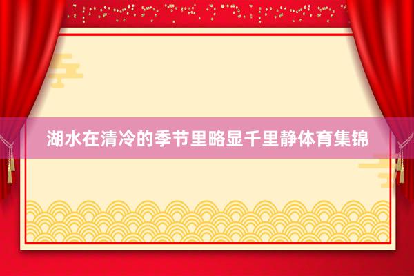 湖水在清冷的季节里略显千里静体育集锦