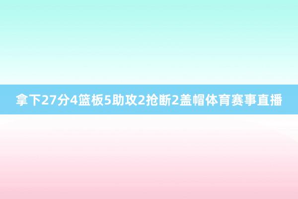 拿下27分4篮板5助攻2抢断2盖帽体育赛事直播