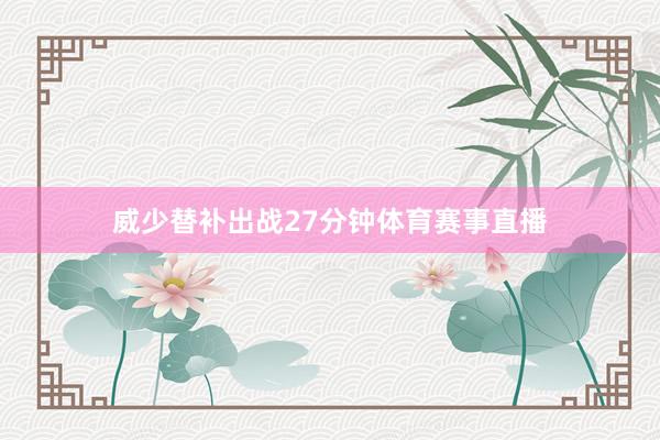 威少替补出战27分钟体育赛事直播