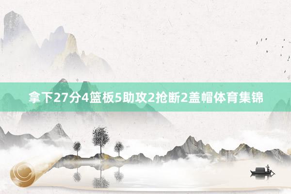 拿下27分4篮板5助攻2抢断2盖帽体育集锦