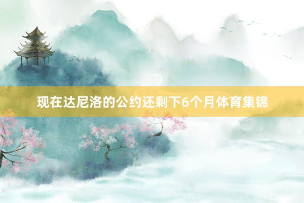 现在达尼洛的公约还剩下6个月体育集锦