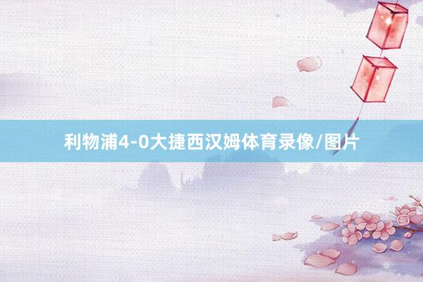 利物浦4-0大捷西汉姆体育录像/图片