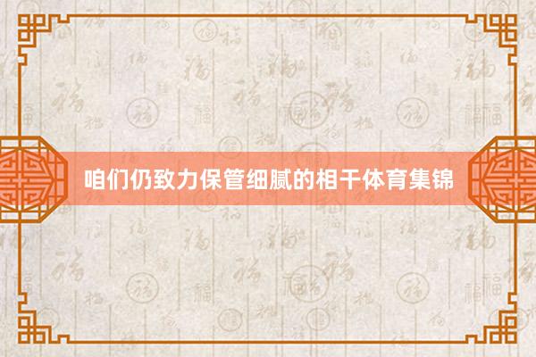咱们仍致力保管细腻的相干体育集锦