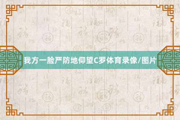 我方一脸严防地仰望C罗体育录像/图片