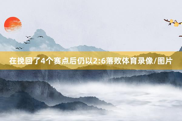 在挽回了4个赛点后仍以2:6落败体育录像/图片