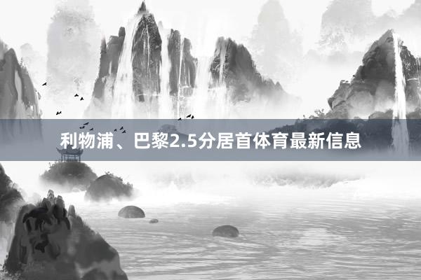 利物浦、巴黎2.5分居首体育最新信息
