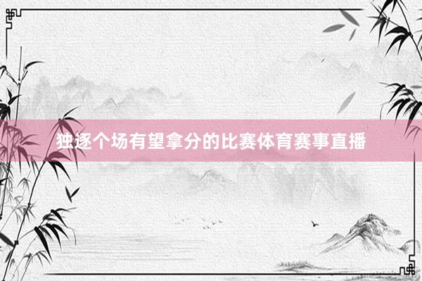 独逐个场有望拿分的比赛体育赛事直播