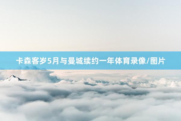 卡森客岁5月与曼城续约一年体育录像/图片
