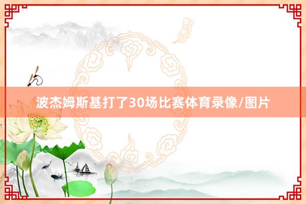 波杰姆斯基打了30场比赛体育录像/图片