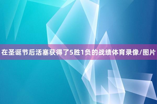 在圣诞节后活塞获得了5胜1负的战绩体育录像/图片