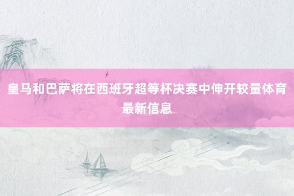 皇马和巴萨将在西班牙超等杯决赛中伸开较量体育最新信息