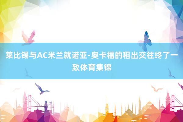 莱比锡与AC米兰就诺亚-奥卡福的租出交往终了一致体育集锦