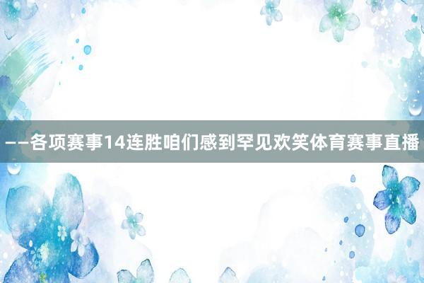 ——各项赛事14连胜咱们感到罕见欢笑体育赛事直播
