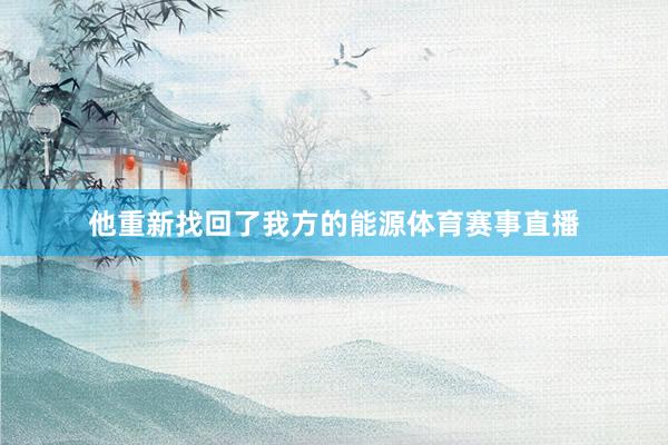 他重新找回了我方的能源体育赛事直播