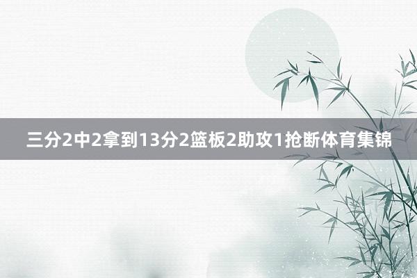 三分2中2拿到13分2篮板2助攻1抢断体育集锦