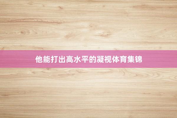 他能打出高水平的凝视体育集锦