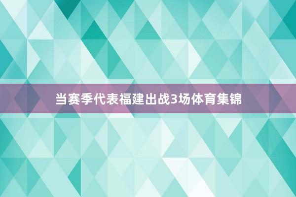 当赛季代表福建出战3场体育集锦