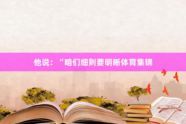 他说:“咱们细则要明晰体育集锦