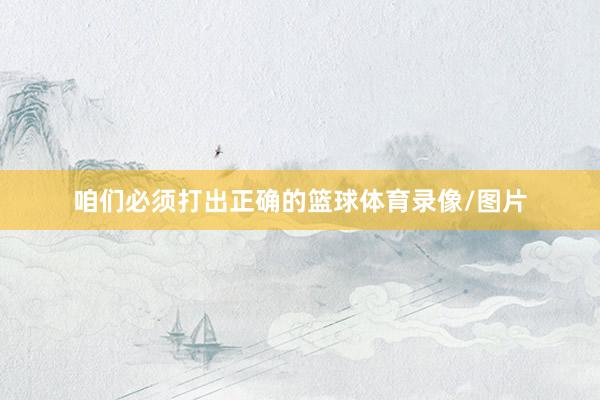 咱们必须打出正确的篮球体育录像/图片