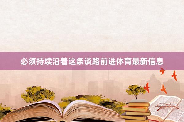 必须持续沿着这条谈路前进体育最新信息