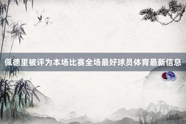 佩德里被评为本场比赛全场最好球员体育最新信息