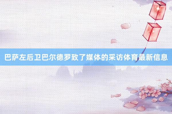 巴萨左后卫巴尔德罗致了媒体的采访体育最新信息