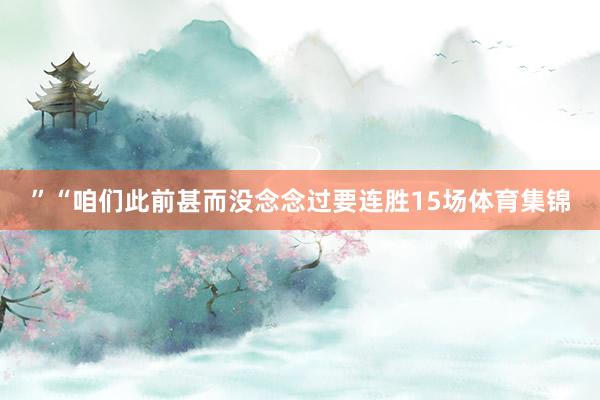 ”“咱们此前甚而没念念过要连胜15场体育集锦