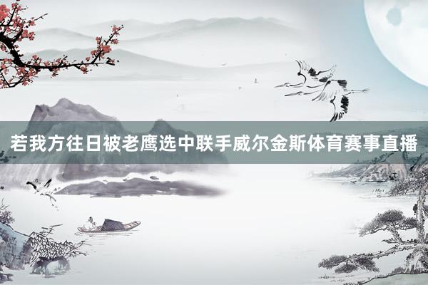 若我方往日被老鹰选中联手威尔金斯体育赛事直播