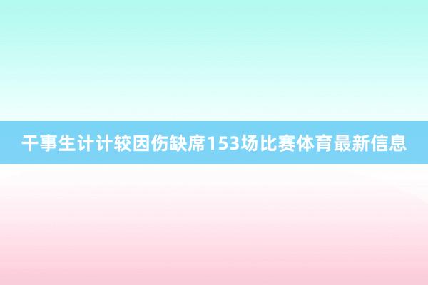 干事生计计较因伤缺席153场比赛体育最新信息