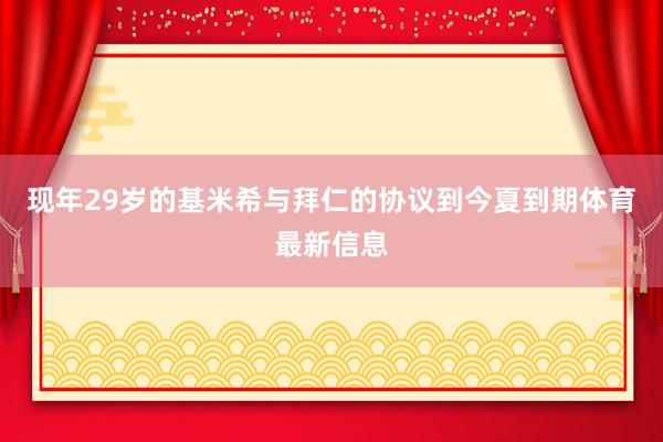 现年29岁的基米希与拜仁的协议到今夏到期体育最新信息