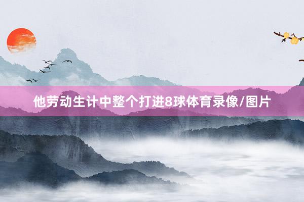 他劳动生计中整个打进8球体育录像/图片