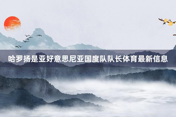 哈罗扬是亚好意思尼亚国度队队长体育最新信息