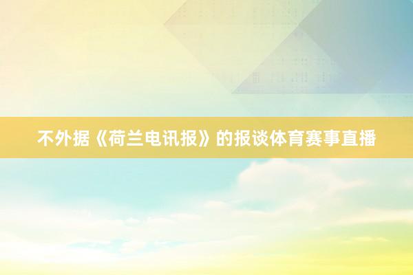 不外据《荷兰电讯报》的报谈体育赛事直播