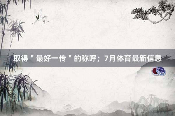 取得"最好一传"的称呼;7月体育最新信息