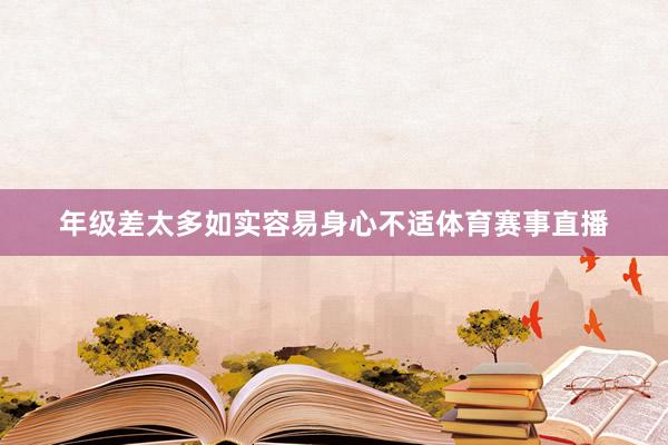 年级差太多如实容易身心不适体育赛事直播