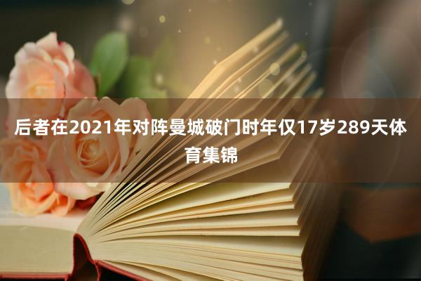 后者在2021年对阵曼城破门时年仅17岁289天体育集锦