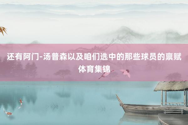 还有阿门-汤普森以及咱们选中的那些球员的禀赋体育集锦
