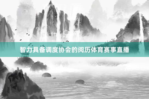 智力具备调度协会的阅历体育赛事直播