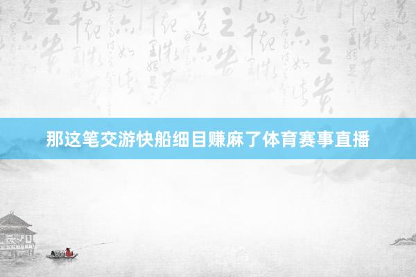 那这笔交游快船细目赚麻了体育赛事直播