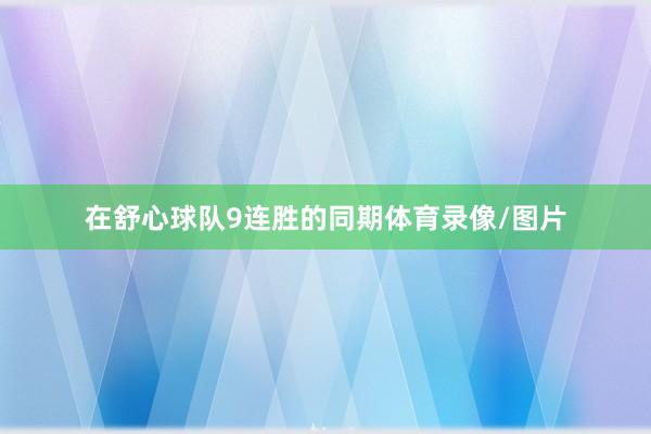 在舒心球队9连胜的同期体育录像/图片