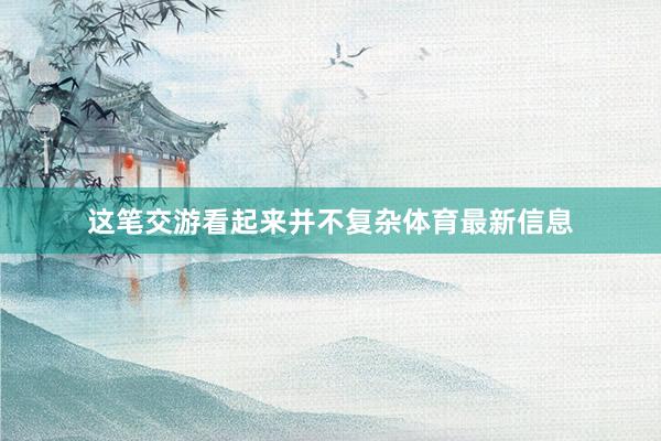 这笔交游看起来并不复杂体育最新信息