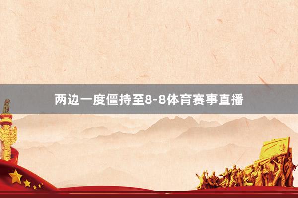 两边一度僵持至8-8体育赛事直播