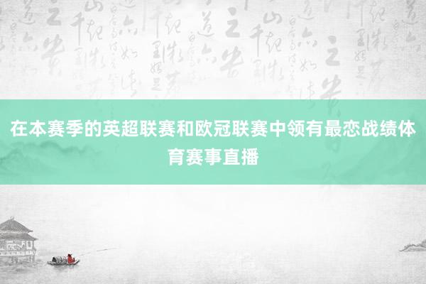 在本赛季的英超联赛和欧冠联赛中领有最恋战绩体育赛事直播