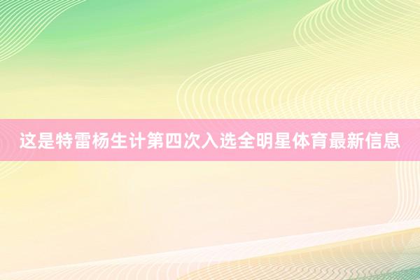 这是特雷杨生计第四次入选全明星体育最新信息