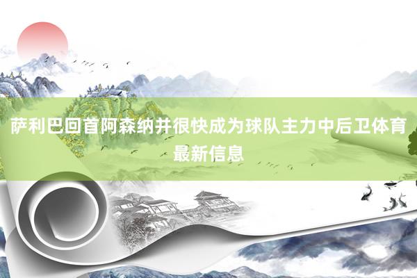 萨利巴回首阿森纳并很快成为球队主力中后卫体育最新信息
