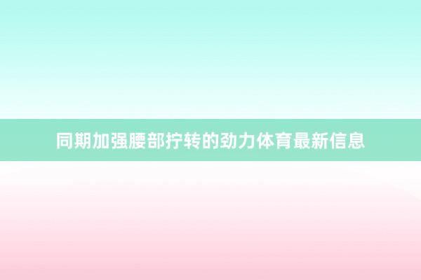 同期加强腰部拧转的劲力体育最新信息