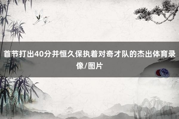 首节打出40分并恒久保执着对奇才队的杰出体育录像/图片